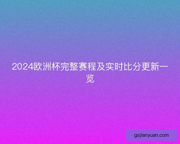 2024欧洲杯完整赛程及实时比分更新一览 2024欧洲杯完整赛程及实时比分更新一览
