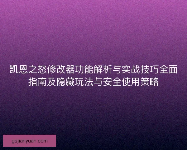 凯恩之怒修改器功能解析与实战技巧全面指南及隐藏玩法与安全使用策略