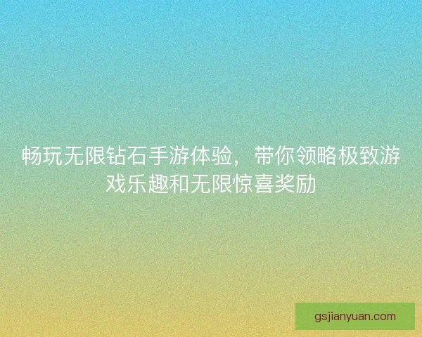 畅玩无限钻石手游体验，带你领略极致游戏乐趣和无限惊喜奖励