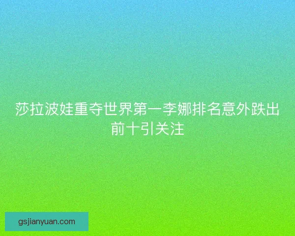 莎拉波娃重夺世界第一李娜排名意外跌出前十引关注