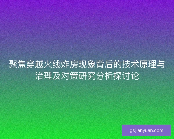 聚焦穿越火线炸房现象背后的技术原理与治理及对策研究分析探讨论 聚焦穿越火线炸房现象背后的技术原理与治理及对策研究分析探讨论