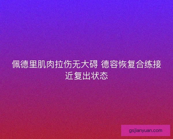 佩德里肌肉拉伤无大碍 德容恢复合练接近复出状态 佩德里肌肉拉伤无大碍 德容恢复合练接近复出状态