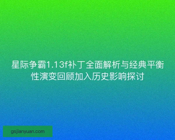 星际争霸1.13f补丁全面解析与经典平衡性演变回顾加入历史影响探讨