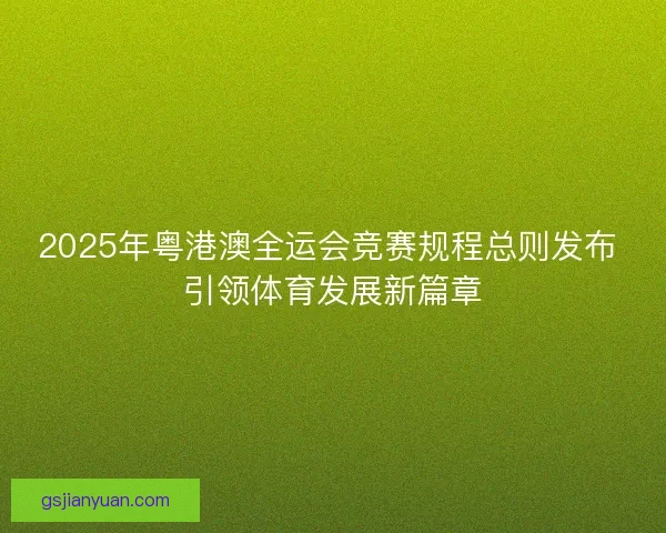 2025年粤港澳全运会竞赛规程总则发布 引领体育发展新篇章