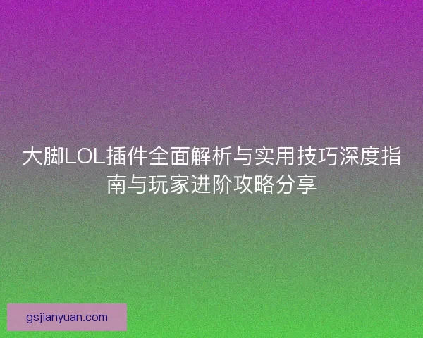 大脚LOL插件全面解析与实用技巧深度指南与玩家进阶攻略分享 大脚LOL插件全面解析与实用技巧深度指南与玩家进阶攻略分享