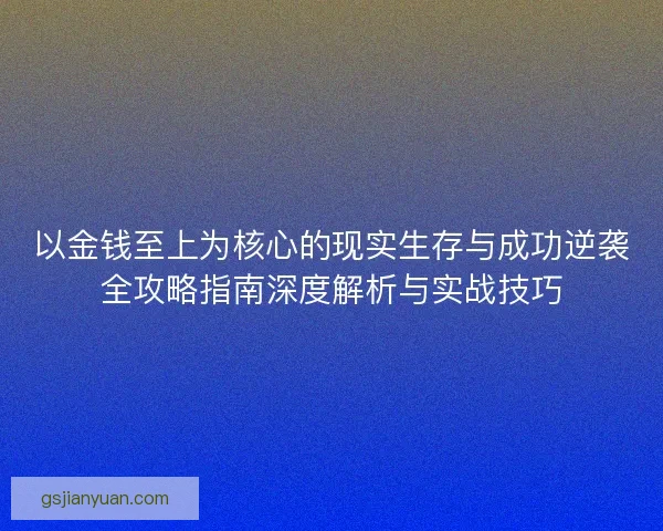 以金钱至上为核心的现实生存与成功逆袭全攻略指南深度解析与实战技巧 以金钱至上为核心的现实生存与成功逆袭全攻略指南深度解析与实战技巧