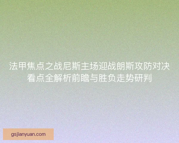 法甲焦点之战尼斯主场迎战朗斯攻防对决看点全解析前瞻与胜负走势研判
