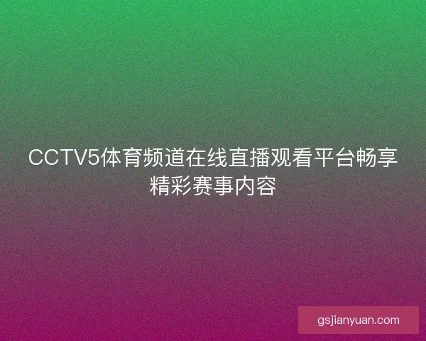 CCTV5体育频道在线直播观看平台畅享精彩赛事内容