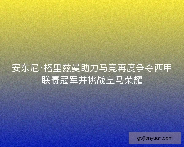 安东尼·格里兹曼助力马竞再度争夺西甲联赛冠军并挑战皇马荣耀