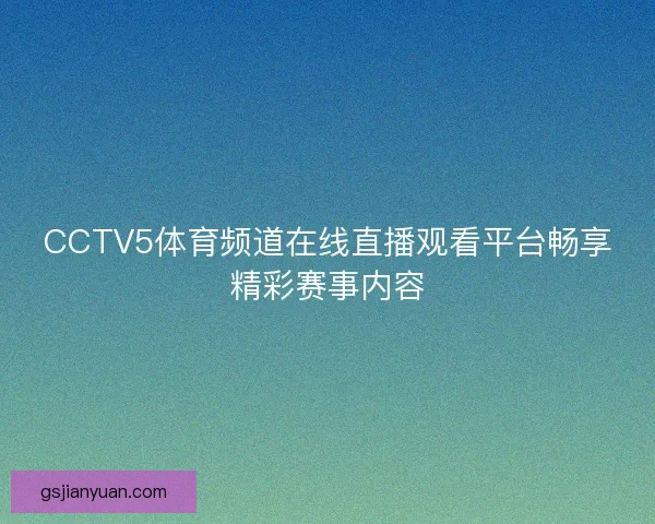 CCTV5体育频道在线直播观看平台畅享精彩赛事内容