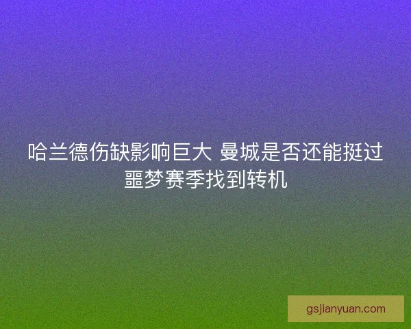 哈兰德伤缺影响巨大 曼城是否还能挺过噩梦赛季找到转机