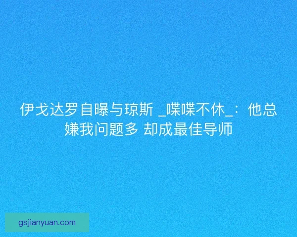伊戈达罗自曝与琼斯 _喋喋不休_：他总嫌我问题多 却成最佳导师