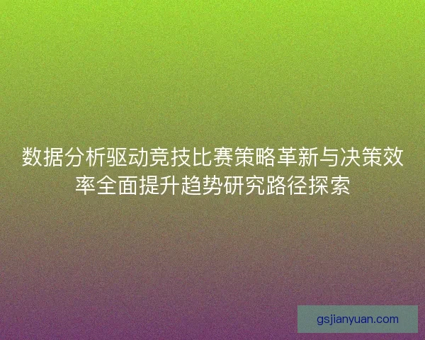 数据分析驱动竞技比赛策略革新与决策效率全面提升趋势研究路径探索