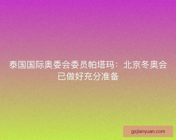 泰国国际奥委会委员帕塔玛：北京冬奥会已做好充分准备