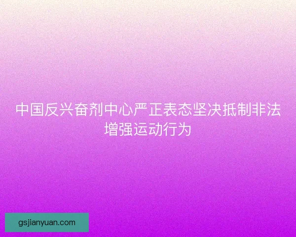 中国反兴奋剂中心严正表态坚决抵制非法增强运动行为 中国反兴奋剂中心严正表态坚决抵制非法增强运动行为